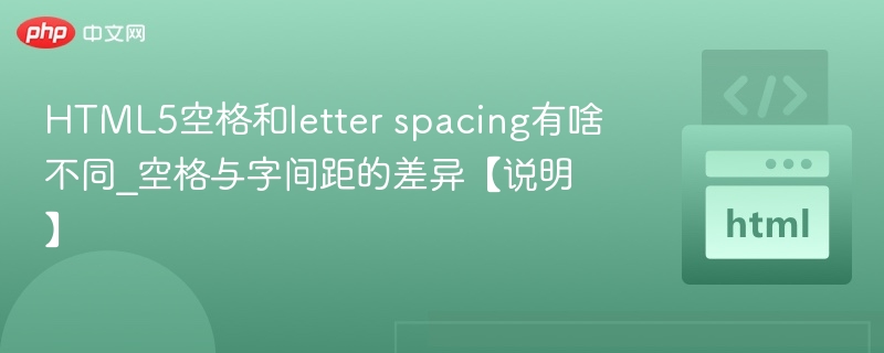 HTML5空格和letter spacing有啥不同_空格与字间距的差异【说明】