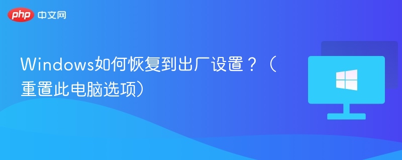 Windows如何恢复到出厂设置?(重置此电脑选项)