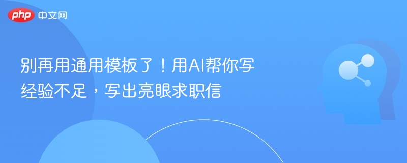 别再用通用模板了!用AI帮你写经验不足,写出亮眼求职信