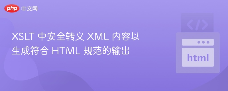 XSLT 中安全转义 XML 内容以生成符合 HTML 规范的输出
