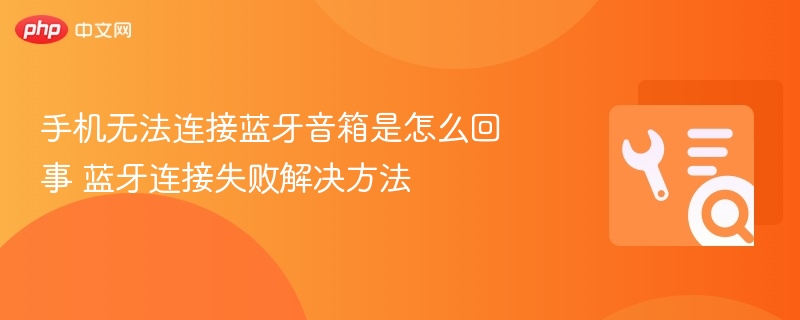 手机无法连接蓝牙音箱是怎么回事 蓝牙连接失败解决方法