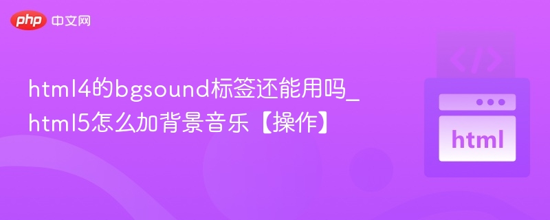 html4的bgsound标签还能用吗_html5怎么加背景音乐【操作】