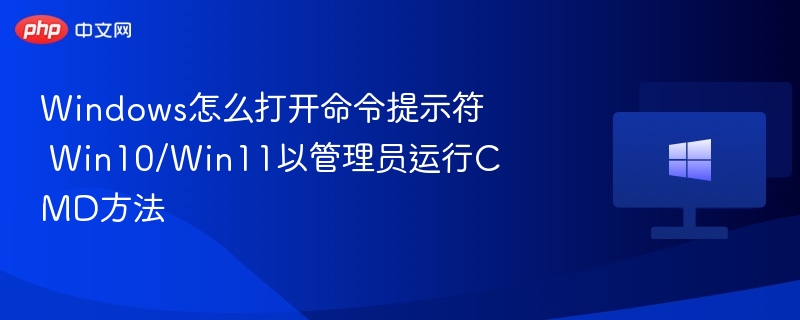 Windows怎么打开命令提示符 Win10/Win11以管理员运行CMD方法