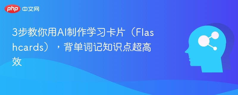 3步教你用AI制作学习卡片（Flashcards），背单词记知识点超高效