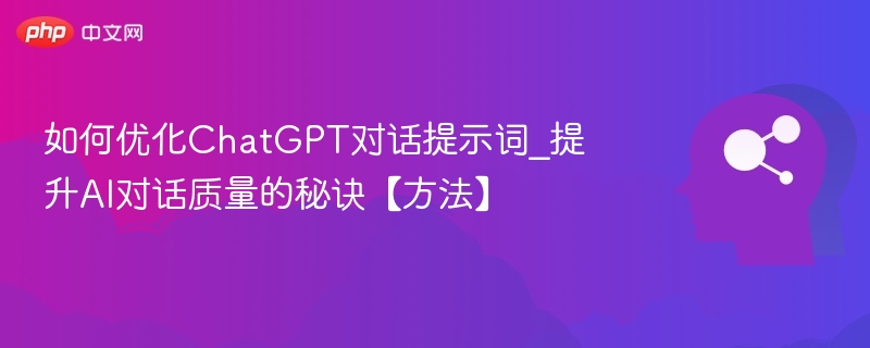 如何优化ChatGPT对话提示词_提升AI对话质量的秘诀【方法】