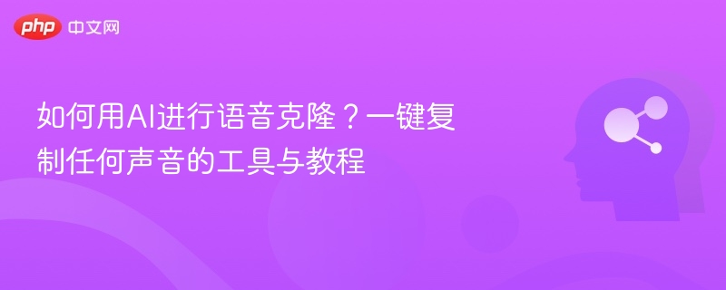 如何用AI进行语音克隆?一键复制任何声音的工具与教程