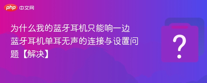 为什么我的蓝牙耳机只能响一边 蓝牙耳机单耳无声的连接与设置问题【解决】