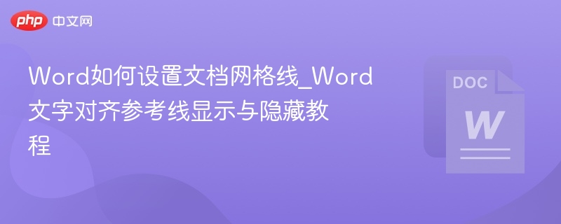 Word如何设置文档网格线_Word文字对齐参考线显示与隐藏教程