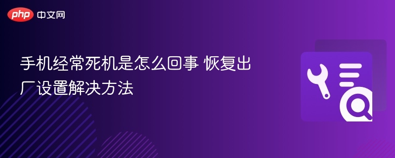 手机经常死机是怎么回事 恢复出厂设置解决方法