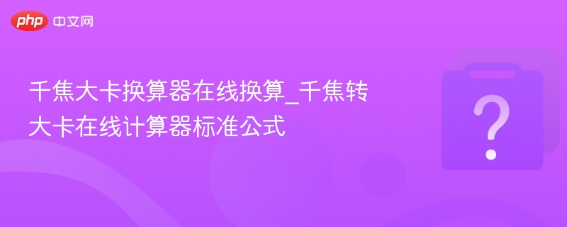 千焦大卡换算器在线换算_千焦转大卡在线计算器标准公式