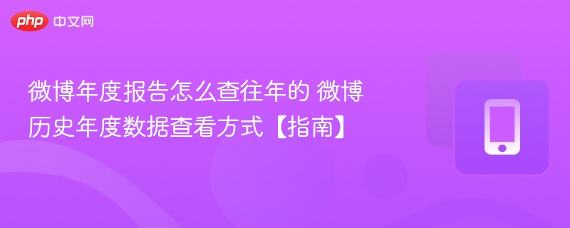 微博年度报告怎么查往年的 微博历史年度数据查看方式【指南】