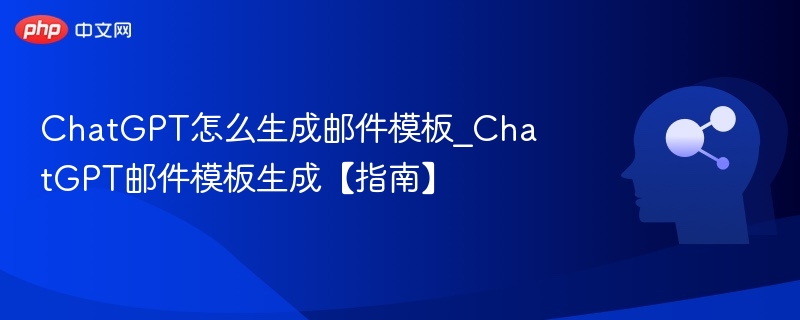 ChatGPT怎么生成邮件模板_ChatGPT邮件模板生成【指南】