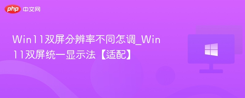 Win11双屏分辨率不同怎调_Win11双屏统一显示法【适配】