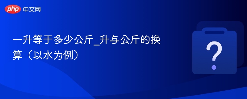 一升等于多少公斤_升与公斤的换算(以水为例)