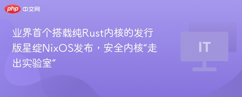 业界首个搭载纯Rust内核的发行版星绽NixOS发布,安全内核“走出实验室”