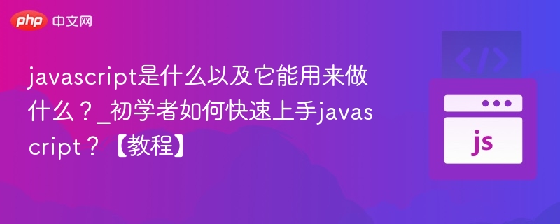 javascript是什么以及它能用来做什么？_初学者如何快速上手javascript？【教程】
