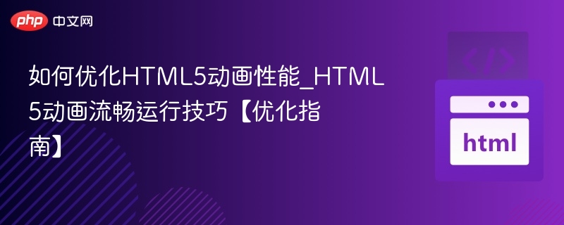 如何优化HTML5动画性能_HTML5动画流畅运行技巧【优化指南】