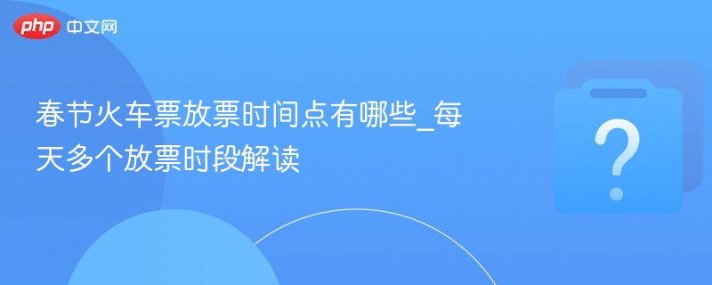 春节火车票放票时间点有哪些_每天多个放票时段解读