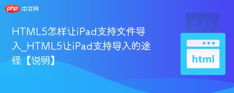 HTML5怎样让iPad支持文件导入_HTML5让iPad支持导入的途径【说明】