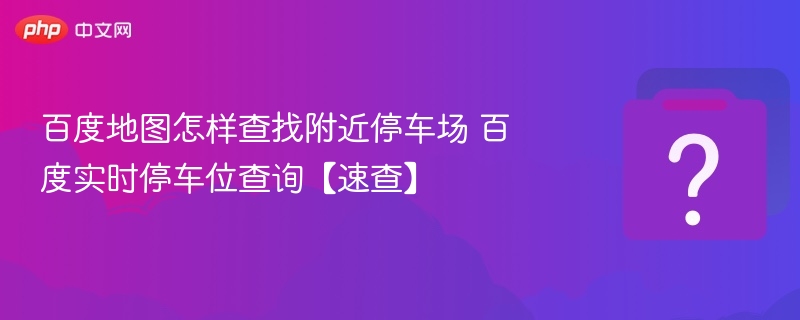 百度地图怎样查找附近停车场 百度实时停车位查询【速查】