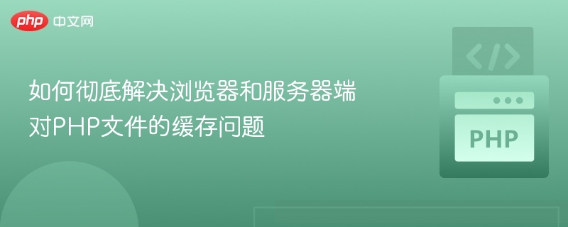 如何彻底解决浏览器和服务器端对PHP文件的缓存问题