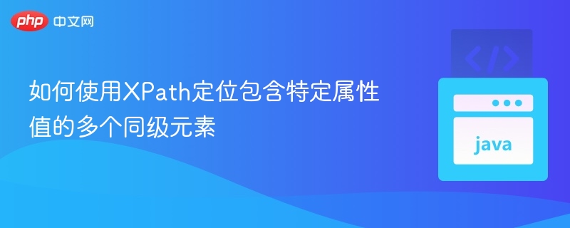 如何使用XPath定位包含特定属性值的多个同级元素
