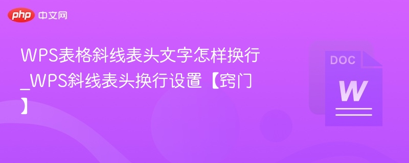 WPS表格斜线表头文字怎样换行_WPS斜线表头换行设置【窍门】