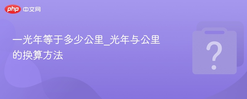 一光年等于多少公里_光年与公里的换算方法
