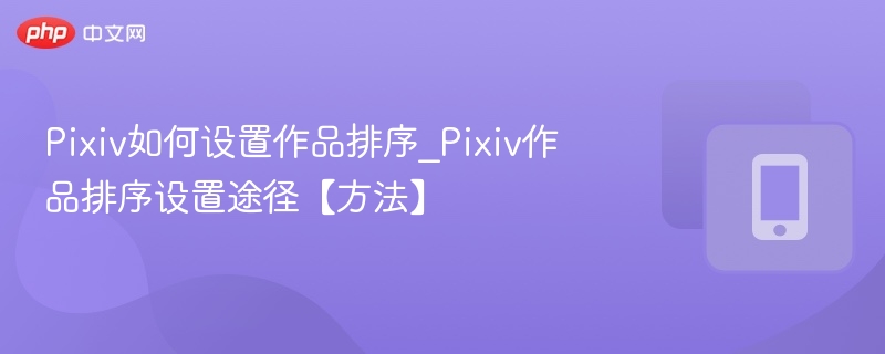 Pixiv如何设置作品排序_Pixiv作品排序设置途径【方法】