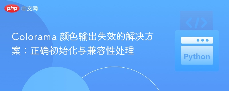 Colorama 颜色输出失效的解决方案:正确初始化与兼容性处理