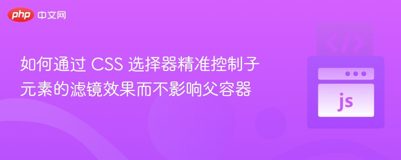 如何通过 CSS 选择器精准控制子元素的滤镜效果而不影响父容器

