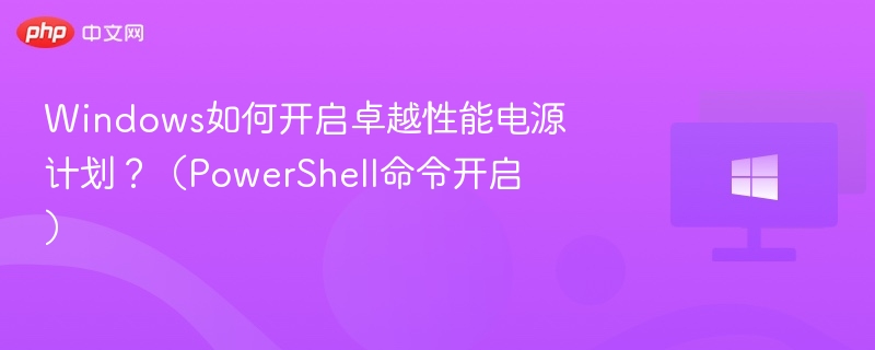 Windows如何开启卓越性能电源计划？（PowerShell命令开启）
