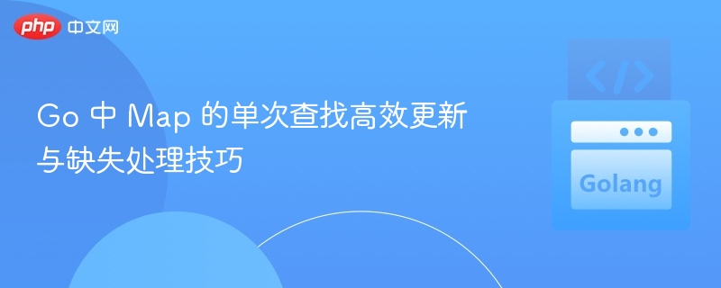 Go 中 Map 的单次查找高效更新与缺失处理技巧
