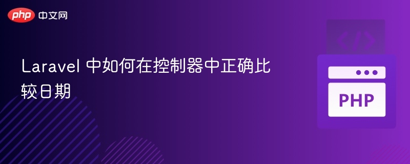Laravel 中如何在控制器中正确比较日期
