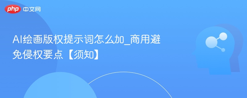 AI绘画版权提示词怎么加_商用避免侵权要点【须知】