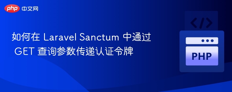 如何在 Laravel Sanctum 中通过 GET 查询参数传递认证令牌
