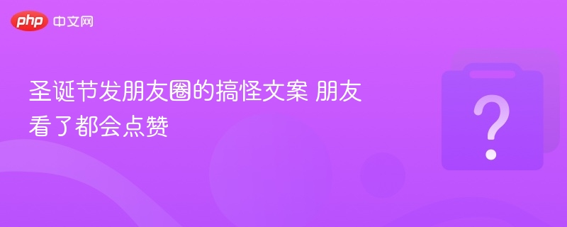 圣诞节发朋友圈的搞怪文案 朋友看了都会点赞