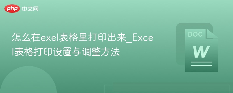 怎么在exel表格里打印出来_Excel表格打印设置与调整方法