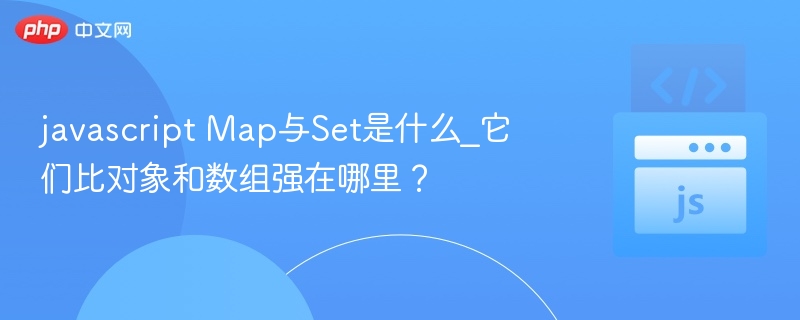 javascript Map与Set是什么_它们比对象和数组强在哪里?