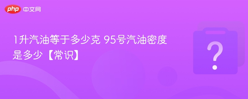 1升汽油等于多少克 95号汽油密度是多少【常识】