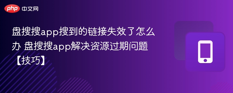 盘搜搜app搜到的链接失效了怎么办 盘搜搜app解决资源过期问题【技巧】