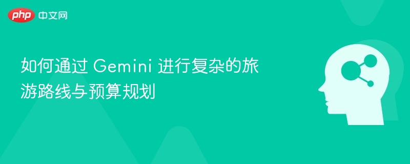 如何通过 Gemini 进行复杂的旅游路线与预算规划