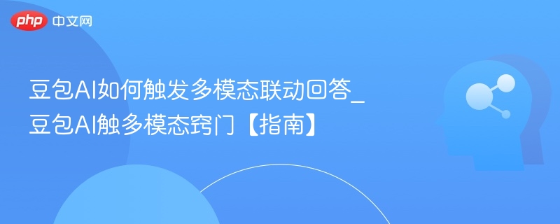 豆包AI如何触发多模态联动回答_豆包AI触多模态窍门【指南】