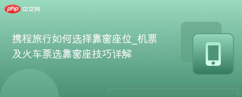 携程旅行如何选择靠窗座位_机票及火车票选靠窗座技巧详解