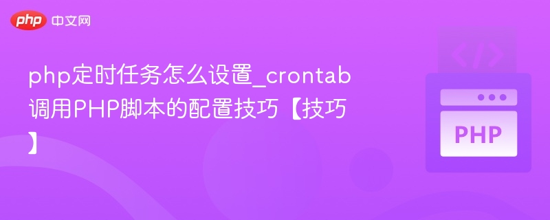 php定时任务怎么设置_crontab调用PHP脚本的配置技巧【技巧】