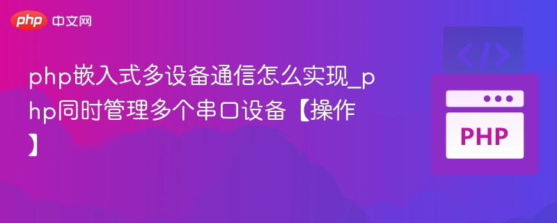 php嵌入式多设备通信怎么实现_php同时管理多个串口设备【操作】