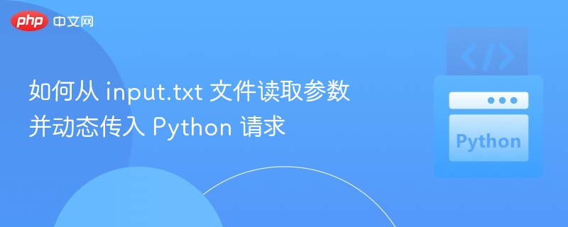 如何从 input.txt 文件读取参数并动态传入 Python 请求
