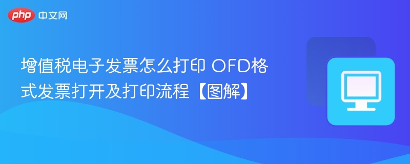 增值税电子发票怎么打印 OFD格式发票打开及打印流程【图解】