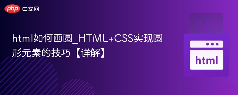 html如何画圆_HTML+CSS实现圆形元素的技巧【详解】