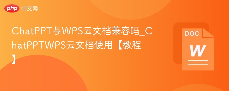 ChatPPT与WPS云文档兼容吗_ChatPPTWPS云文档使用【教程】